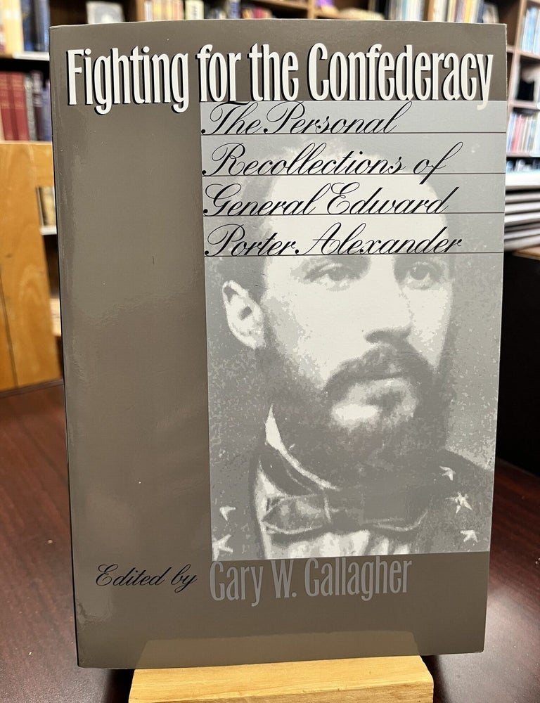 Fighting for the Confederacy: The Personal Recollections of General Edward Porter Alexander. Gary W. Gallagher.