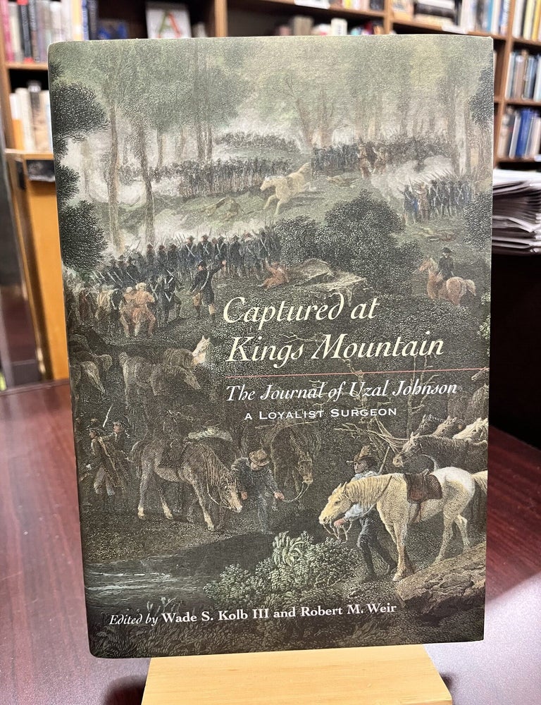 Captured at Kings Mountain: The Journal of Uzal Johnson, a Loyalist Surgeon. Wade S. Kolb III, Robert Weir.