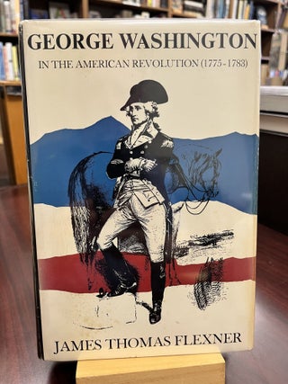 Item #232759 George Washington in the American Revolution (1775-1783). James Thomas Flexner