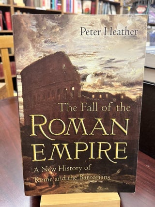 Item #232790 The Fall of the Roman Empire: A New History of Rome and the Barbarians. Peter Heather