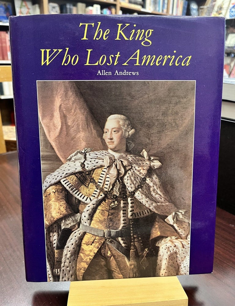 Item #232795 The King Who Lost America: George III and Independence. Allen Andrews.