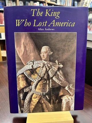 Item #232795 The King Who Lost America: George III and Independence. Allen Andrews