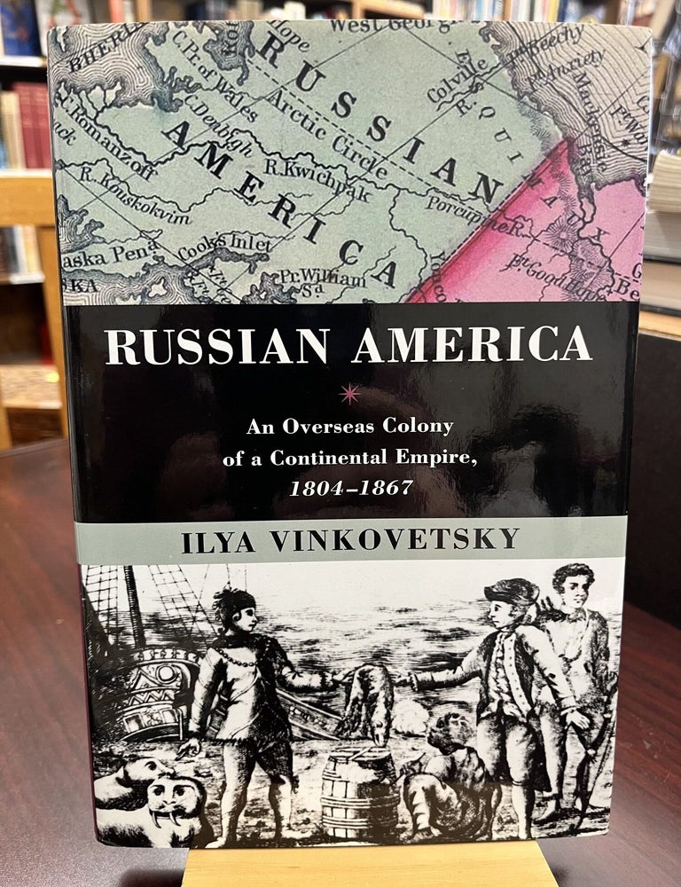 Russian America: An Overseas Colony of a Continental Empire, 1804-1867. Ilya Vinkovetsky.