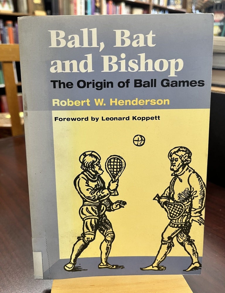 Ball, Bat and Bishop: THE ORIGIN OF BALL GAMES. Robert W. Henderson.