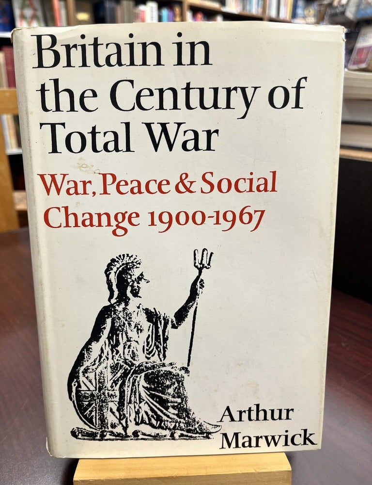 Britain in the century of total war: war, peace and social change, 1900-1967. Arthur MARWICK.