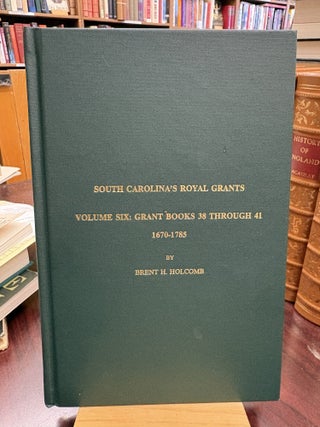 Item #234365 South Carolina's Royal Grants Volume Six: Grant Books 38 through 41 1670-1785....