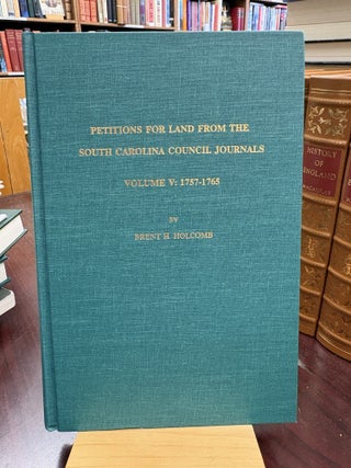 Item #234377 Petitions For Land From The South Carolina Council Journals. Volume V: 1757-1765....