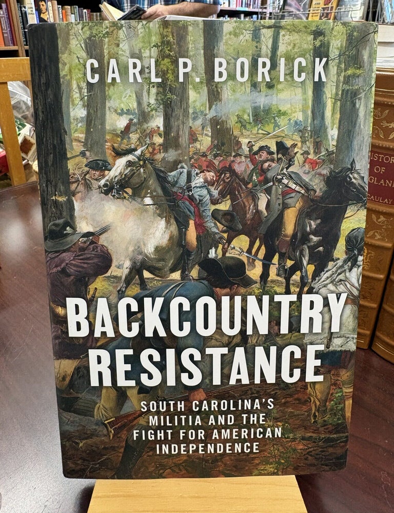 Backcountry Resistance: South Carolina's Militia and the Fight for American Independence. Carl P. Borick.