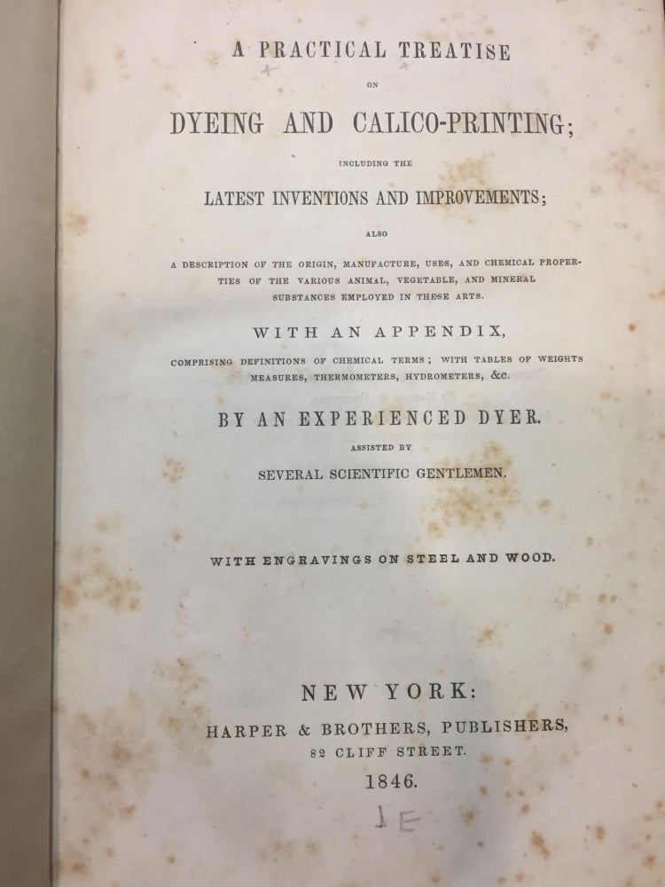 Item #SKU1021574 A PRACTICAL TREATISE on DYEING and CALICO-PRINTING, including the latest inventions & improvements; also a description of the origin, manufacture, uses, & chemical properties of various animal, vegetable & mineral substances employed. With appendix c